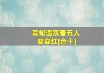 青蛇遇双春五人要穿红[合十]